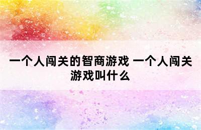 一个人闯关的智商游戏 一个人闯关游戏叫什么